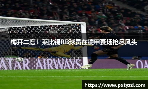 梅开二度！莱比锡RB球员在德甲赛场抢尽风头